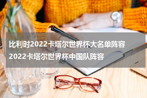 比利时2022卡塔尔世界杯大名单阵容 2022卡塔尔世界杯中国队阵容