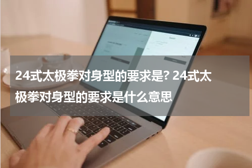 24式太极拳对身型的要求是? 24式太极拳对身型的要求是什么意思