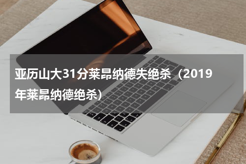 亚历山大31分莱昂纳德失绝杀（2019年莱昂纳德绝杀）