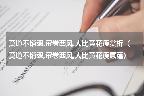 莫道不销魂,帘卷西风,人比黄花瘦赏析（莫道不销魂,帘卷西风,人比黄花瘦意蕴）