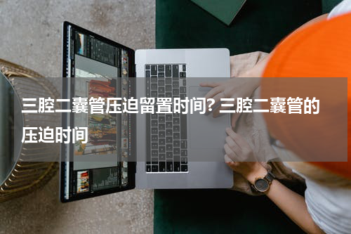 三腔二囊管压迫留置时间? 三腔二囊管的压迫时间