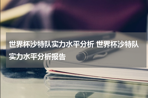 世界杯沙特队实力水平分析 世界杯沙特队实力水平分析报告