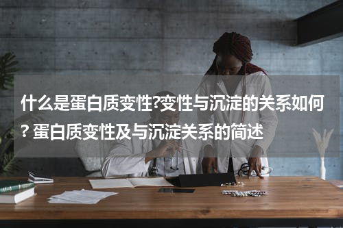 什么是蛋白质变性?变性与沉淀的关系如何? 蛋白质变性及与沉淀关系的简述