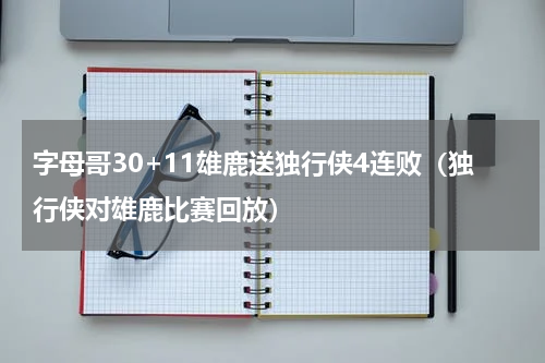字母哥30+11雄鹿送独行侠4连败（独行侠对雄鹿比赛回放）