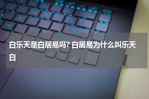 白乐天是白居易吗? 白居易为什么叫乐天白