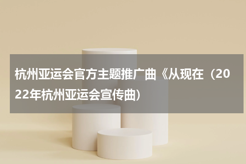 杭州亚运会官方主题推广曲《从现在（2022年杭州亚运会宣传曲）