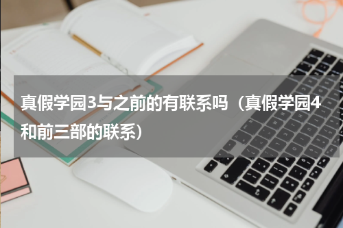 真假学园3与之前的有联系吗（真假学园4和前三部的联系）