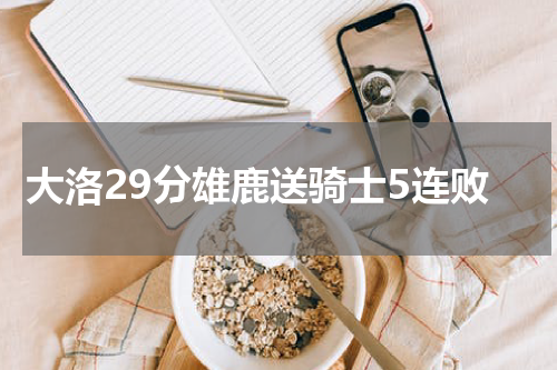 大洛29分雄鹿送骑士5连败