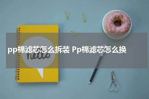 pp棉滤芯怎么拆装 Pp棉滤芯怎么换