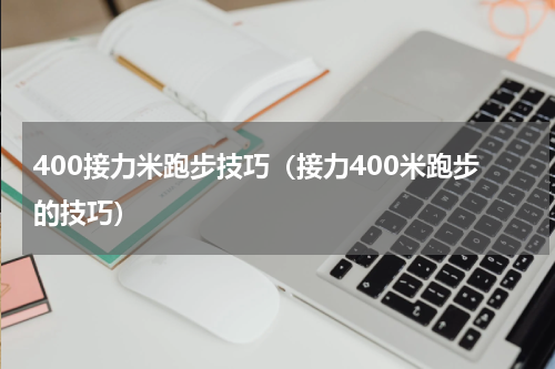 400接力米跑步技巧（接力400米跑步的技巧）