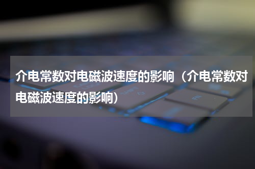 介电常数对电磁波速度的影响（介电常数对电磁波速度的影响）