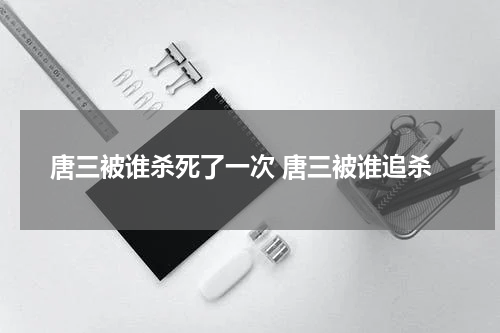 唐三被谁杀死了一次 唐三被谁追杀