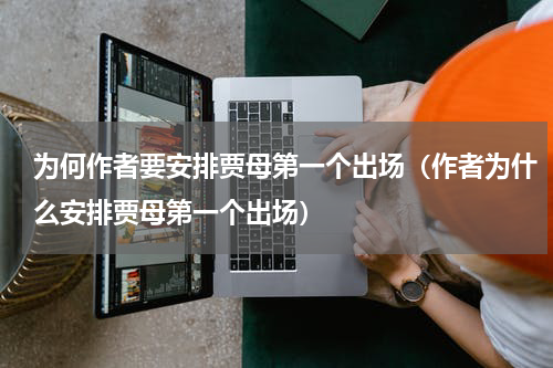 为何作者要安排贾母第一个出场（作者为什么安排贾母第一个出场）