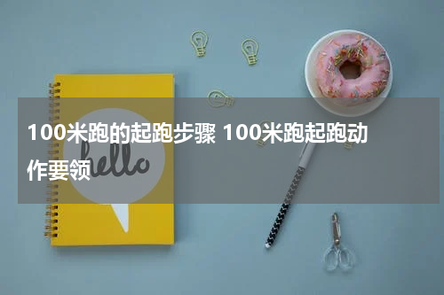 100米跑的起跑步骤 100米跑起跑动作要领