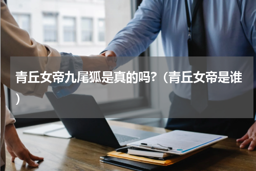 青丘女帝九尾狐是真的吗?（青丘女帝是谁）