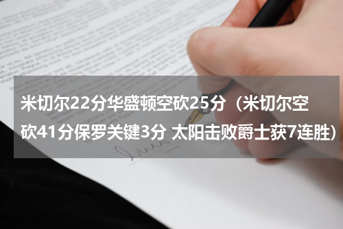 米切尔22分华盛顿空砍25分（米切尔空砍41分保罗关键3分 太阳击败爵士获7连胜）