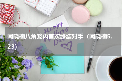 闫晓楠八角笼内首次终结对手（闫晓楠5.23）