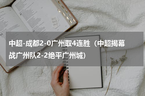 中超-成都2-0广州取4连胜（中超揭幕战广州队2-2绝平广州城）