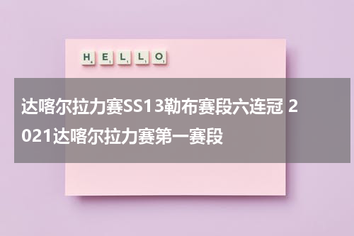 达喀尔拉力赛SS13勒布赛段六连冠 2021达喀尔拉力赛第一赛段