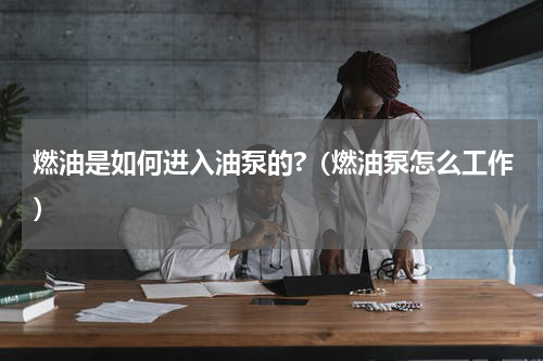 燃油是如何进入油泵的?（燃油泵怎么工作）