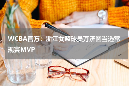 WCBA官方：浙江女篮球员万济圆当选常规赛MVP