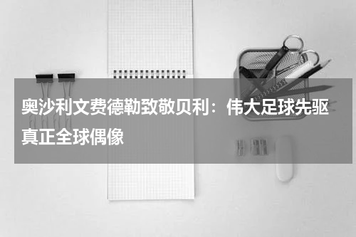奥沙利文费德勒致敬贝利：伟大足球先驱 真正全球偶像