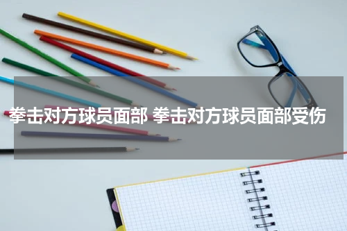 拳击对方球员面部 拳击对方球员面部受伤
