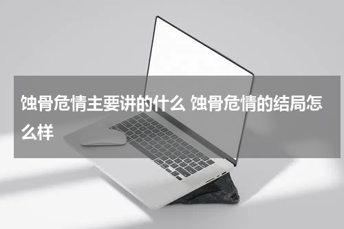 蚀骨危情主要讲的什么 蚀骨危情的结局怎么样