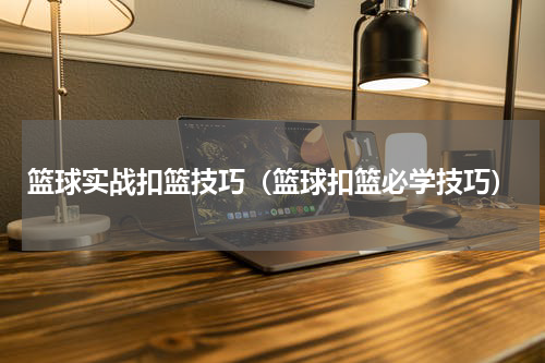 篮球实战扣篮技巧（篮球扣篮必学技巧）