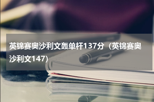 英锦赛奥沙利文轰单杆137分（英锦赛奥沙利文147）