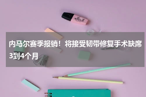 内马尔赛季报销！将接受韧带修复手术缺席3到4个月