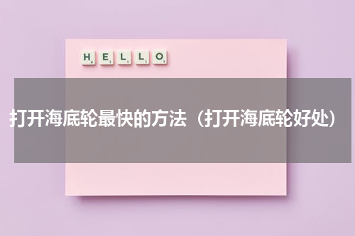打开海底轮最快的方法（打开海底轮好处）