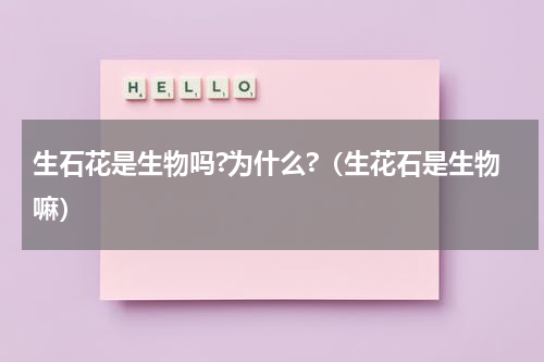 生石花是生物吗?为什么?（生花石是生物嘛）