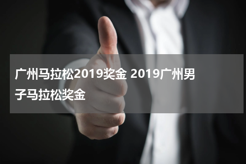 广州马拉松2019奖金 2019广州男子马拉松奖金