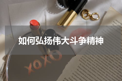 如何弘扬伟大斗争精神