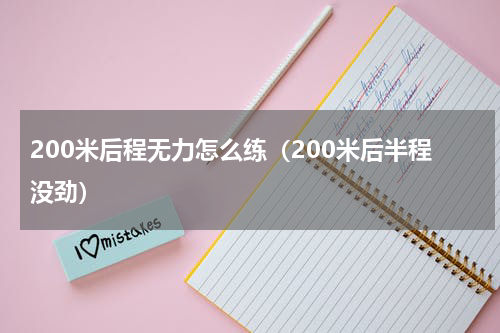 200米后程无力怎么练（200米后半程没劲）