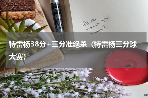 特雷杨38分+三分准绝杀（特雷杨三分球大赛）