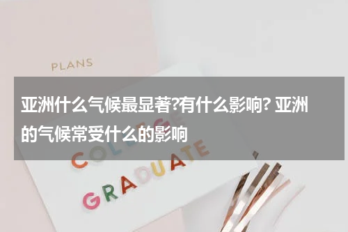 亚洲什么气候最显著?有什么影响? 亚洲的气候常受什么的影响