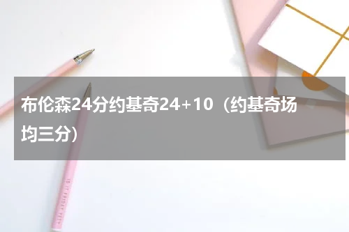 布伦森24分约基奇24+10（约基奇场均三分）