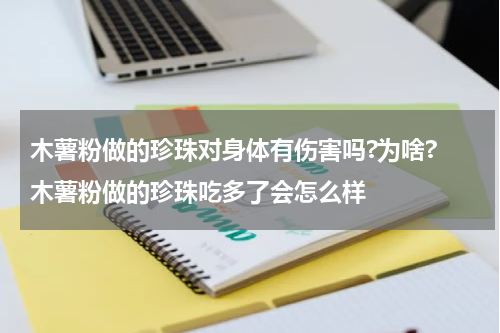 木薯粉做的珍珠对身体有伤害吗?为啥? 木薯粉做的珍珠吃多了会怎么样
