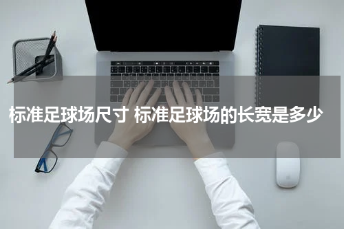 标准足球场尺寸 标准足球场的长宽是多少