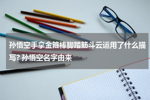 孙悟空手拿金箍棒脚踏筋斗云运用了什么描写? 孙悟空名字由来