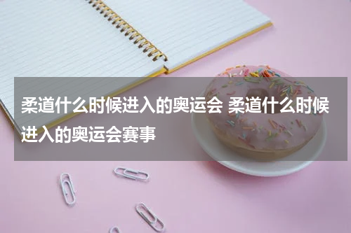 柔道什么时候进入的奥运会 柔道什么时候进入的奥运会赛事