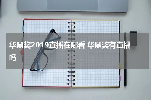 华鼎奖2019直播在哪看 华鼎奖有直播吗