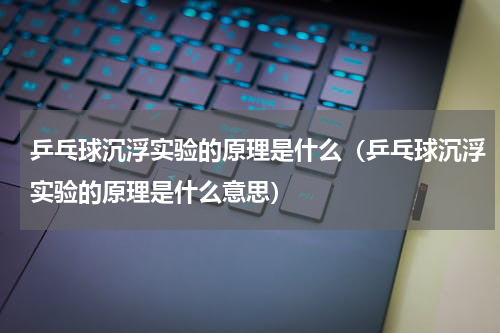 乒乓球沉浮实验的原理是什么（乒乓球沉浮实验的原理是什么意思）