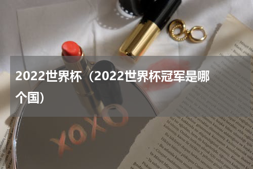 2022世界杯（2022世界杯冠军是哪个国）
