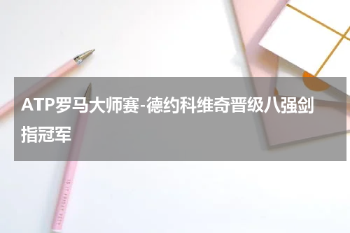 ATP罗马大师赛-德约科维奇晋级八强剑指冠军