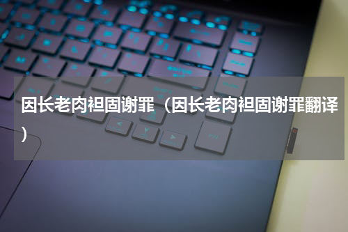 因长老肉袒固谢罪（因长老肉袒固谢罪翻译）