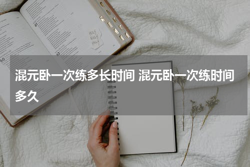 混元卧一次练多长时间 混元卧一次练时间多久