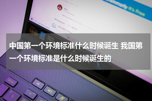 中国第一个环境标准什么时候诞生 我国第一个环境标准是什么时候诞生的